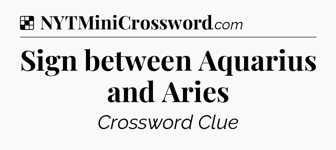 Solution: Sign between Aquarius and Aries - NYT Crossword