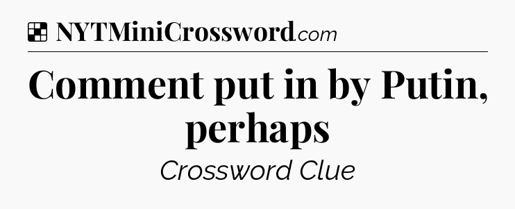 Solution: Comment put in by Putin, perhaps - NYT Crossword