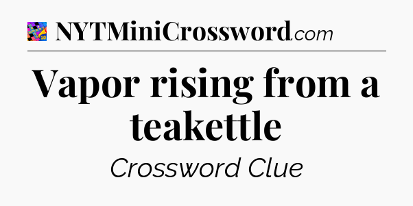 Vapor rising from a teakettle Crossword Clue