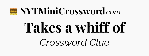 Takes a whiff of - Eugene Sheffer Crossword