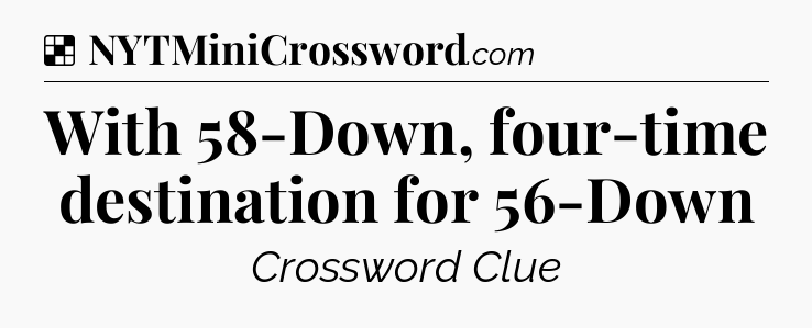 Solution: With 58-Down, four-time destination for 56-Down - NYT Crossword