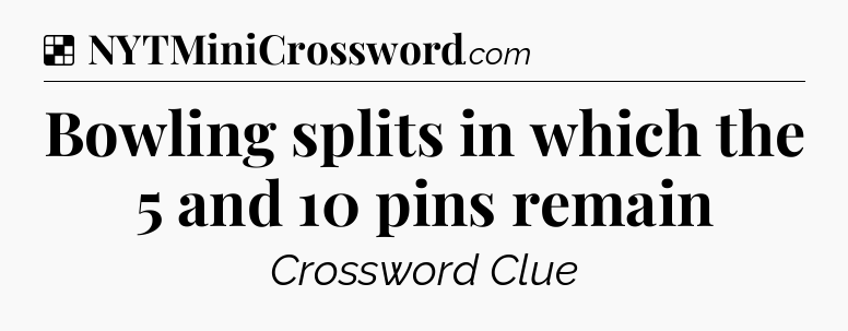 Solution: Bowling splits in which the 5 and 10 pins remain - NYT Crossword