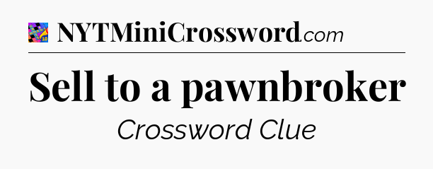 Sell to a pawnbroker Crossword Clue