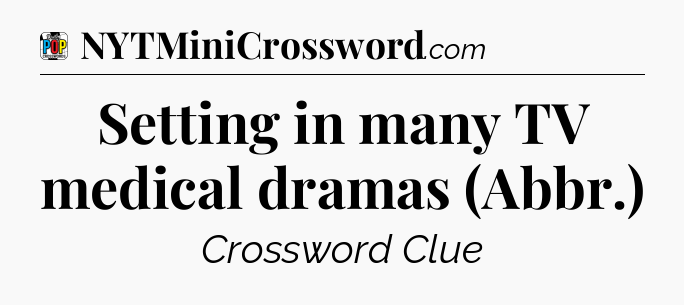 Setting in many TV medical dramas (Abbr.) Crossword Clue