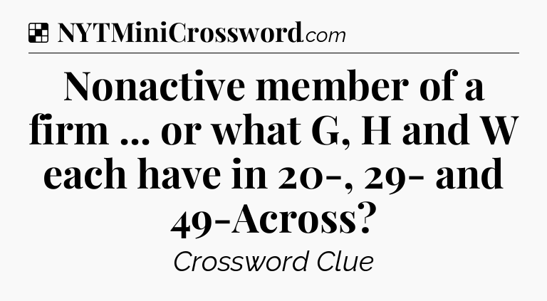 Solution: Nonactive member of a firm ... or what G, H and W each have in 20-, 29- and 49-Across - NYT Crossword