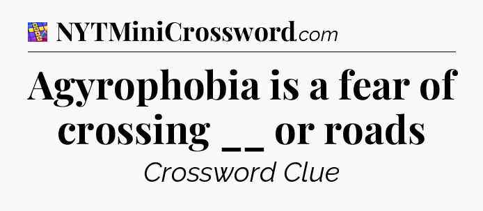 Agyrophobia is a fear of crossing __ or roads Codycross