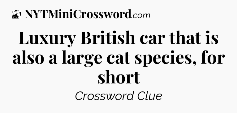 Luxury British car that is also a large cat species, for short - Daily Themed Classic Crossword