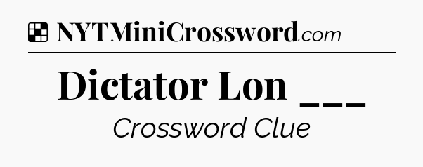 Solution: Dictator Lon ___ - NYT Crossword