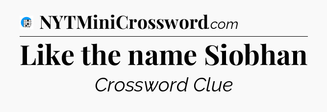 Like the name Siobhan Crossword Clue