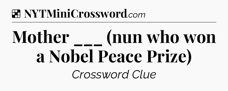 Solution: Mother ___ (nun who won a Nobel Peace Prize) - NYT Crossword