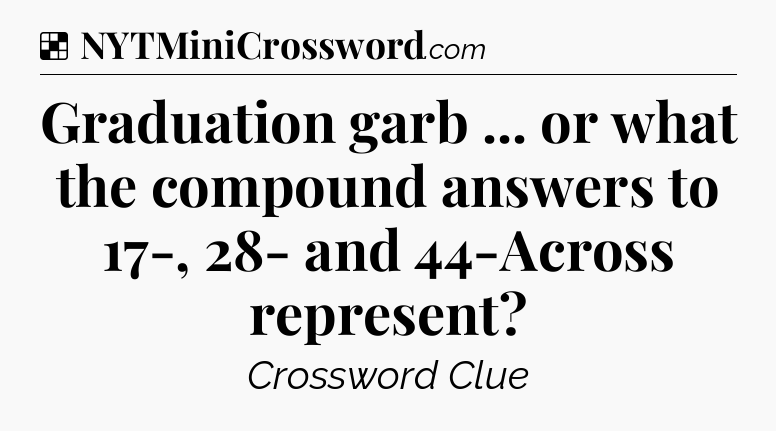 Solution: Graduation garb ... or what the compound answers to 17-, 28- and 44-Across represent - NYT Crossword
