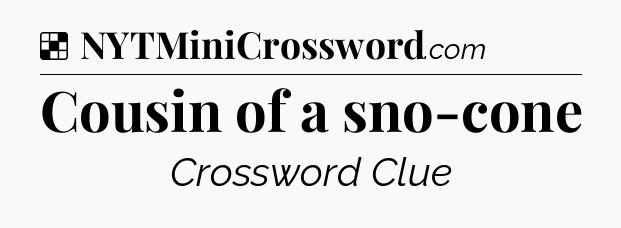 Solution: Cousin of a sno-cone - NYT Crossword