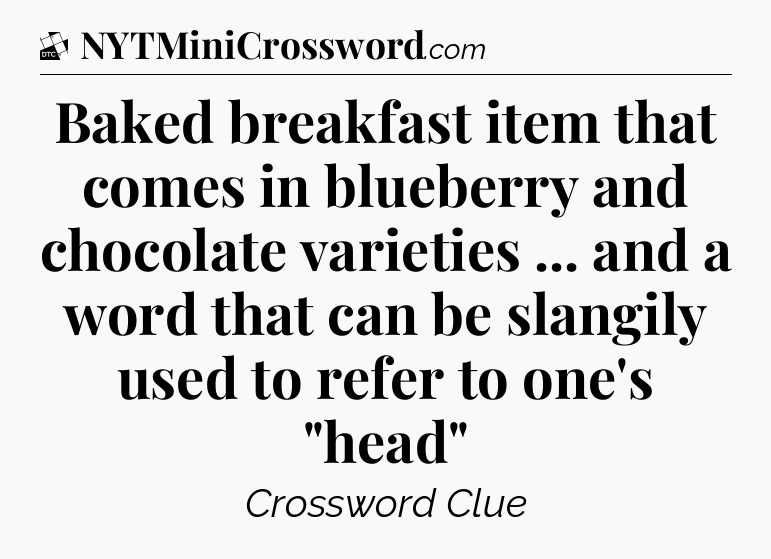 Baked breakfast item that comes in blueberry and chocolate varieties ... and a word that can be slangily used to refer to one's 