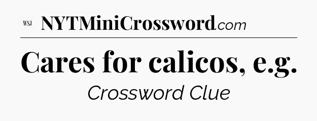 Cares for calicos, e.g - WSJ Crossword