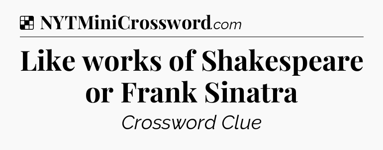 Solution: Like works of Shakespeare or Frank Sinatra - NYT Crossword