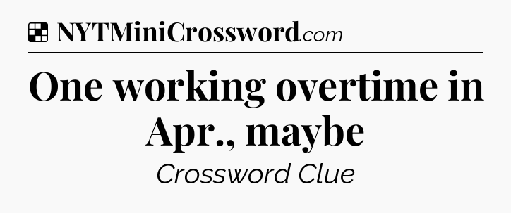 Solution: One working overtime in Apr., maybe - NYT Crossword