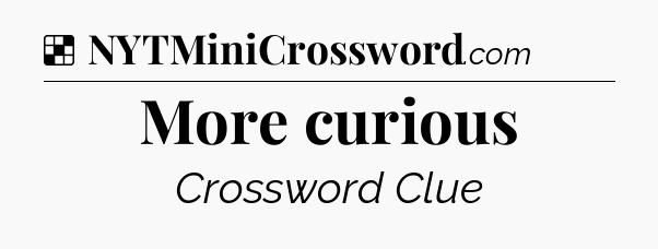 Solution: More curious - NYT Crossword