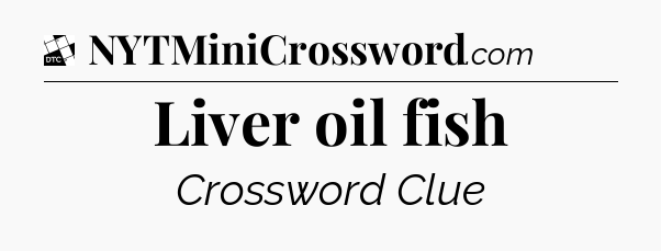 Liver oil fish - Daily Themed Classic Crossword