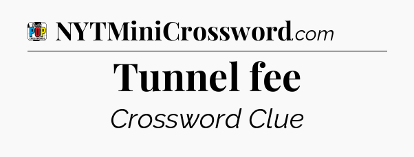 Tunnel fee Crossword Clue