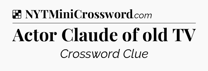 Solution: Actor Claude of old TV - NYT Crossword