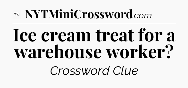 Ice cream treat for a warehouse worker - WSJ Crossword