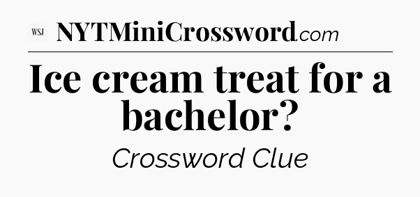 Ice cream treat for a bachelor - WSJ Crossword