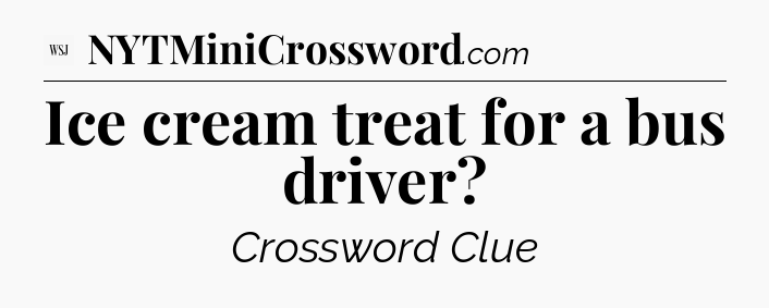 Ice cream treat for a bus driver - WSJ Crossword