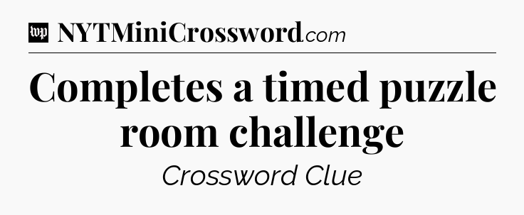 Completes a timed puzzle room challenge Crossword Clue