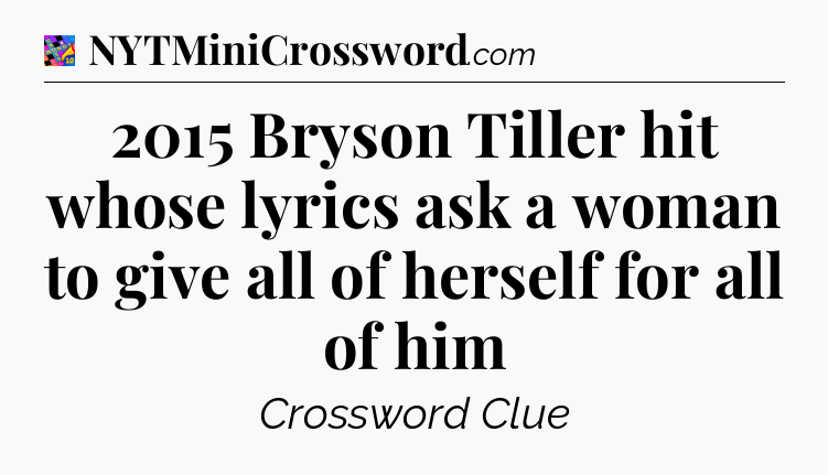 2015 Bryson Tiller hit whose lyrics ask a woman to give all of herself for all of him Crossword Clue