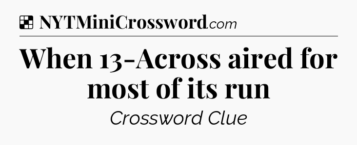 Solution: When 13-Across aired for most of its run - NYT Crossword