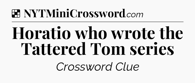 Solution: Horatio who wrote the Tattered Tom series - NYT Crossword