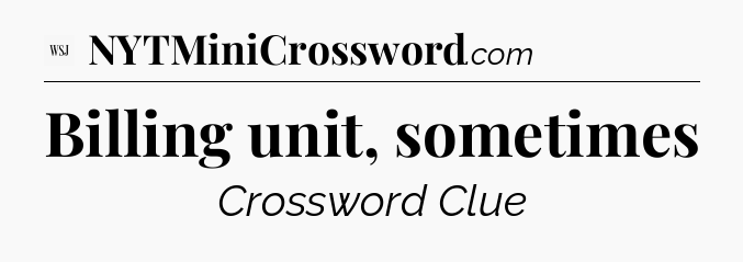 Billing unit, sometimes - WSJ Crossword