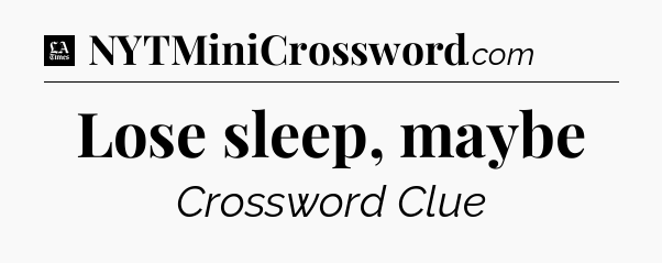 Lose sleep, maybe - LA Times Crossword