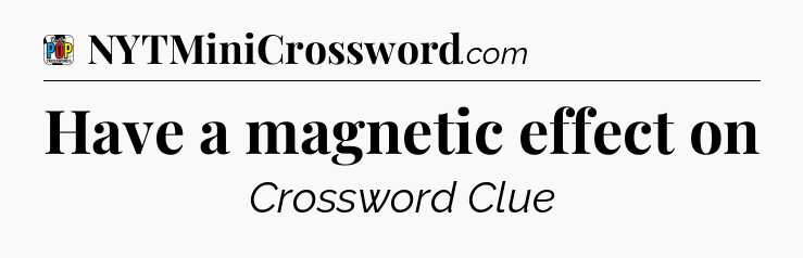 Have a magnetic effect on Crossword Clue