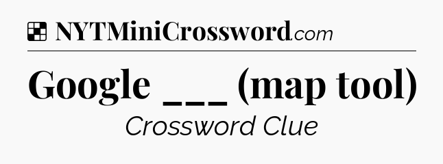 Solution: Google ___ (map tool) - NYT Crossword