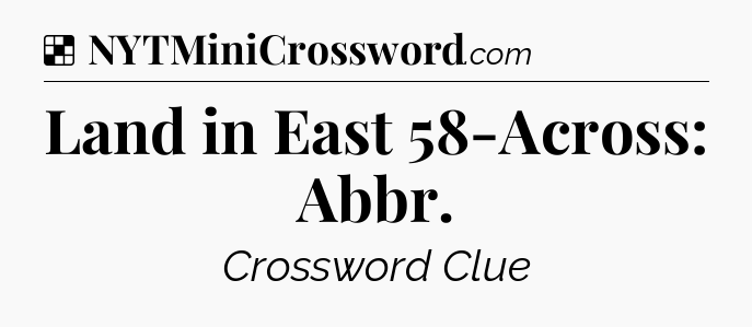 Solution: Land in East 58-Across: Abbr - NYT Crossword
