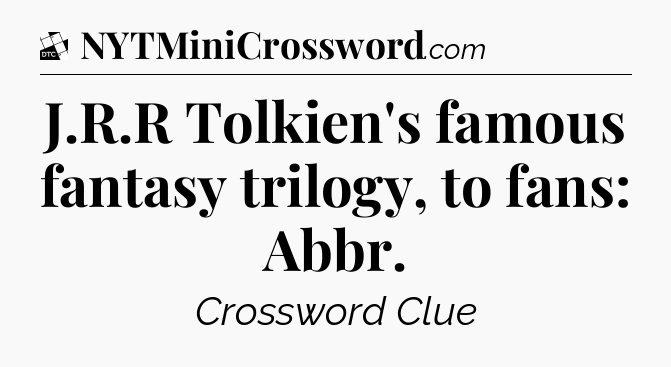 J.R.R Tolkien's famous fantasy trilogy, to fans: Abbr - Daily Themed Classic Crossword