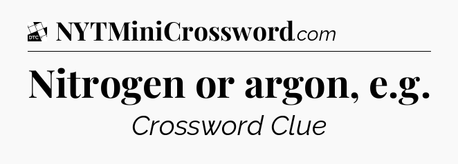 Nitrogen or argon, e.g - Daily Themed Mini Crossword
