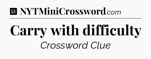 Carry with difficulty - LA Times Crossword