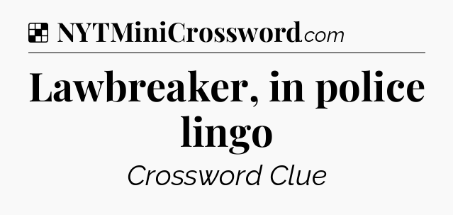 Solution: Lawbreaker, in police lingo - NYT Crossword