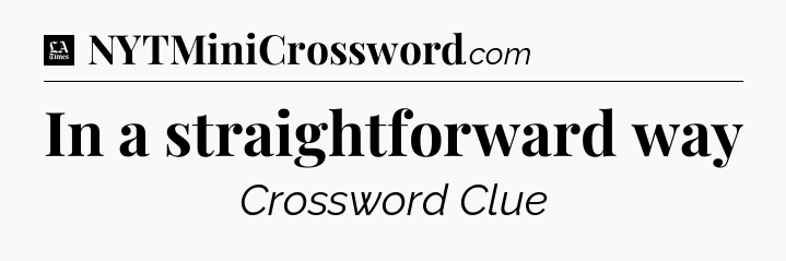 In a straightforward way - LA Times Crossword