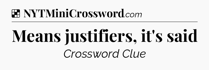 Solution: Means justifiers, it's said - NYT Crossword