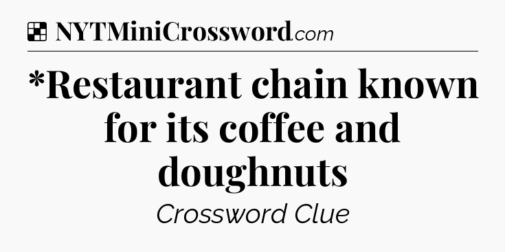 Solution: *Restaurant chain known for its coffee and doughnuts - NYT Crossword