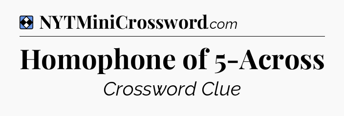 Solution: Homophone of 5-Across - NYT Mini Crossword