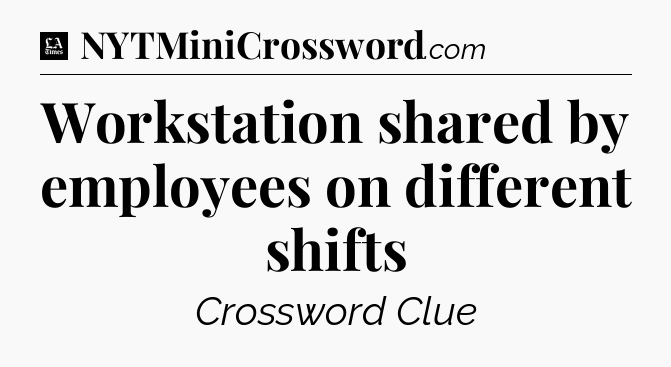 Workstation shared by employees on different shifts - LA Times Crossword