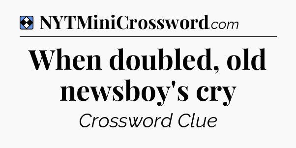 Solution: When doubled, old newsboy's cry - NYT Mini Crossword