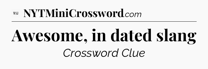 Awesome, in dated slang - WSJ Crossword