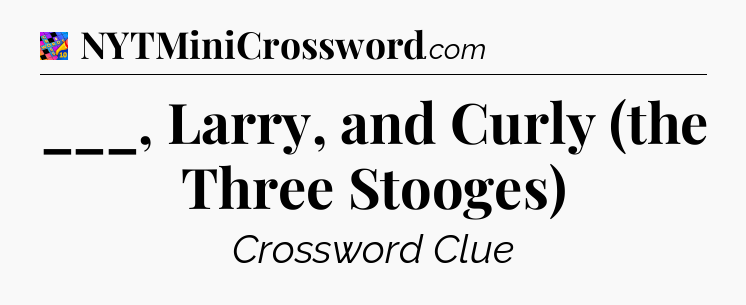 ___, Larry, and Curly (the Three Stooges) Crossword Clue