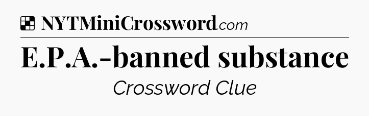 Solution: E.P.A.-banned substance - NYT Crossword