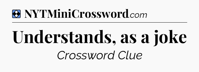 Solution: Understands, as a joke - NYT Mini Crossword